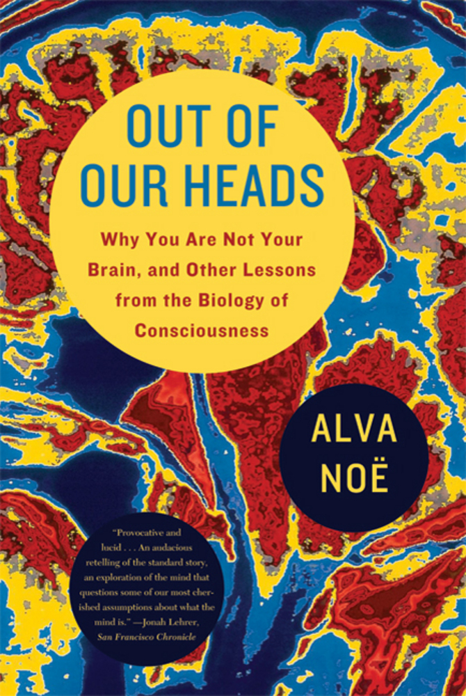 Out of Our Heads: Why You Are Not Your Brain, and Other Lessons from the Biology of Consciousness